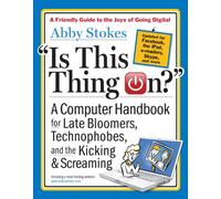 Is This Thing On? A Computer Handbook for Late Bloomers, Technophobes, and the Kicking and Screaming