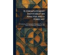 Is Unemployment Inevitable? An Analysis and a Forecast: A Continuation of the Investigation Embodied in "The Third Winter of Unemployment", Published in 1923