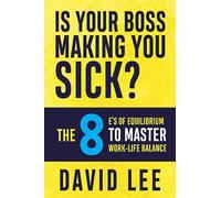Is Your Boss Making You Sick?: The 8 E’s of Equilibrium to Master Work-Life Balance
