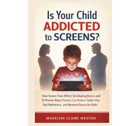 Is Your Child Addicted to Screens?: How Screen Time Affects Developing Brains and 12 Proven Ways Parents Can Reduce Tablet Use, End Meltdowns, and Restore Focus for Kids