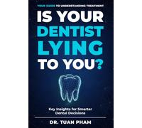 Is Your Dentist Lying to You?: A Simple Guide to Understanding Dental Recommendations, Avoiding Unnecessary Procedures, and Making Confident Decisions