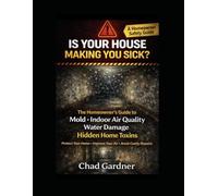Is Your House Making You Sick? The Homeowner’s Guide to Mold, Indoor Air Quality, Water Damage, and Hidden Home Toxins (The Healthy Home & Home Service Business)