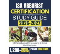 ISA ARBORIST CERTIFICATION STUDY GUIDE 2026-2027: 1,200 Practice Questions | Full Coverage of All ISA Certified Arborist Exam Domains