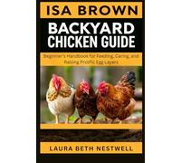 Isa Brown Backyard Chicken Guide: Beginner’s Handbook For Feeding, Caring, And Raising Prolific Egg Layers