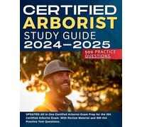 ISA Certified Arborist Study Guide 2024-2025: UPDATED All in One Certified Arborist Exam Prep for the ISA Certified Arborist Exam. With Review Material and 500 ISA Practice Test Questions.
