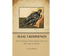 ISAAC I KOMNENOS: THE GENERAL WHO ABDICATED TO BECOME A MONK