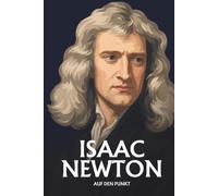 Isaac Newton auf den Punkt: Das Wesentliche seines Denkens