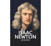 Isaac Newton auf den Punkt: Das Wesentliche seines Denkens