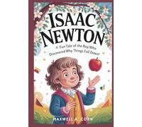 ISAAC NEWTON: The Kid Who Made Gravity Famous!: A Fun Tale of the Boy Who Discovered Why Things Fall Down! (INSPIRING HISTORY FOR KIDS)