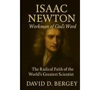 Isaac Newton: Workman of God’s Word: The Radical Faith of the World’s Greatest Scientist
