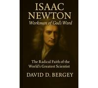 Isaac Newton: Workman of God’s Word: The Radical Faith of the World’s Greatest Scientist