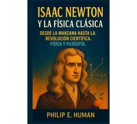 Isaac Newton y la Física Clásica: Desde la Manzana hasta la Revolución Científica. Física y Filosofía. (Ciencia Clásica y Contemporánea: Paradigmas que han Transformado Nuestra Visión del Mundo.)