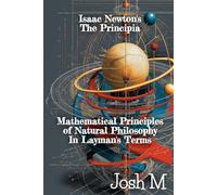Isaac Newton's The Principia: Mathematical Principles of Natural Philosophy in Layman's Terms