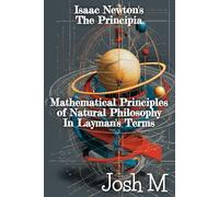 Isaac Newton's The Principia: Mathematical Principles of Natural Philosophy in Layman's Terms