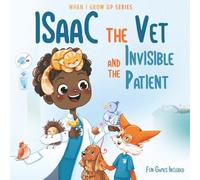 Isaac The Vet and the Invisible Patient. Personalized Story About Veterinarian ("When I Grow Up" Series for Isaac)