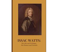 Isaac Watts: His Life and Writings, His Homes and Friends