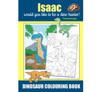 Isaac Would You Like To Be A Dino Hunter? Paleontologist, Dinosaur Colouring Book: Colouring Book For Ages 3+, Famous Dinosaurs That Roamed the Earth