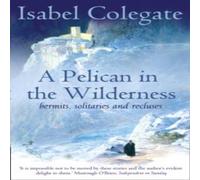 Isabel Colegate A Pelican in the Wilderness: Hermits, Solitaries & Recluses Isabel Colegate Multicolor