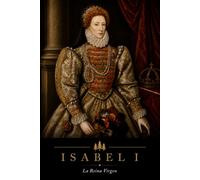 Isabel I de Inglaterra: La Reina Virgen (Forjadoras de la Historia)