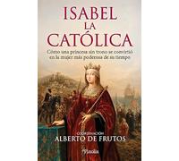 Isabel la Católica: Cómo una princesa sin trono se convirtió en la mujer más poderosa de su tiempo (Divulgación histórica)