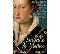 Isabella de'Medici: The Glorious Life and Tragic End of a Renaissance Princess (Main)