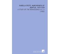 Isabella d'Este, Marchioness of Mantua, 1474-1539: A Study of the Renaissance (V. 2 ) (1905)