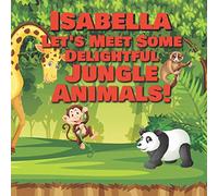 Isabella Let’s Meet Some Delightful Jungle Animals!: Personalized Kids Books with Name - Tropical Forest & Wilderness Animals for Children Ages 1-3