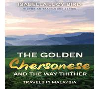 Isabella Lucy Bird The Golden Chersonese & the Way Thither (Travels in Malaysia): Isabella Lucy Bird Multicolor