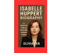 Isabelle Huppert Biography: The Fearless Icon Who Redefined Modern Cinema