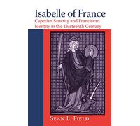 Isabelle of France: Capetian Sanctity and Franciscan Identity in the Thirteenth Century