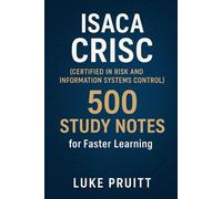 ISACA CRISC (Certified in Risk and Information Systems Control): 500 Study Notes for Faster Learning
