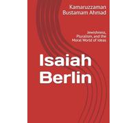 Isaiah Berlin: Jewishness, Pluralism, and the Moral World of Ideas (Berlin Studies)