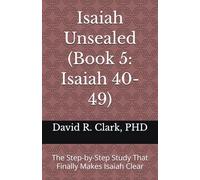 Isaiah Unsealed (Book 5: Isaiah 40-49): The Step-by-Step Study That Finally Makes Isaiah Clear