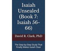 Isaiah Unsealed (Book 7: Isaiah 56-66): The Step-by-Step Study That Finally Makes Isaiah Clear