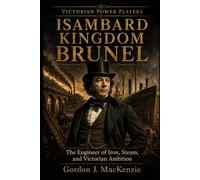 Isambard Kingdom Brunel: The Engineer of Iron, Steam, and Victorian Ambition (Victorian Power Players)