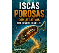 Iscas porosas com atrativos. Guia prático completo.: Como fazer iscas de pesca que absorvem e liberam atrativos de aroma e sabor.