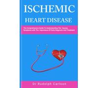ISCHEMIC HEART DISEASE: A Comprehensive Guide To Understanding The Causes,Symptoms With Importance Of Early Diagnosis And Treatment (Healthy Heart Chronicle)