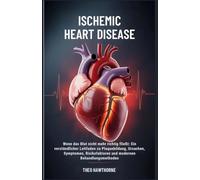 Ischemic Heart Disease: Wenn das Blut nicht mehr richtig fließt: Ein verständlicher Leitfaden zu Plaquebildung, Ursachen, Symptomen, Risikofaktoren und modernen Behandlungsmethoden