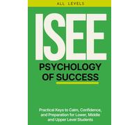 ISEE PSYCHOLOGY OF SUCCESS: Practical Keys to Calm, Confidence, and Preparation for Lower, Middle, and Upper Level Students