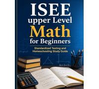 ISEE Upper Level Math for Beginners: Standardized Testing and Homeschooling Study Guide (ISEE / SSAT Math for Beginners)