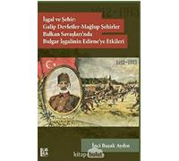 Isgal ve Sehir: Galip Devletler - Maglup Sehirler - Balkan Savaslari'nda Bulgar Isgalinin Edirne'ye Etkileri