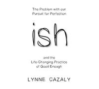 ish: The Problem with Our Pursuit for Perfection and the Life-Changingpractice of Good Enough