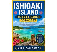 ISHIGAKI ISLAND TRAVEL GUIDE 2026-2027: Explore Japan's Exotic Island Escape Through Turquoise Bays, Coral Seas, Hidden Beaches & Authentic Okinawan Culture