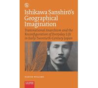 Ishikawa Sanshiro's Geographical Imagination: Transnational Anarchism and the Reconfiguration of Everyday Life in Early Twentieth-Century Japan (Critical, Connected Histories)
