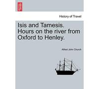 Isis and Tamesis. Hours on the River from Oxford to Henley.