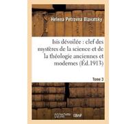 Isis Devoilee: Clef Des Mysteres de La Science Et de La Theologie Anciennes Et Modernes. T. 3 (Religion) (French Edition) by Blavatsky-H(2013-04-03)