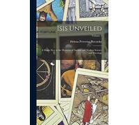 Isis Unveiled: A Master Key to the Mysteries of Ancient and Modern Science and Theology; Volume 1