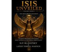 Isis Unveiled: Ancient Religious Mysteries, Holy Science & Universal Spirituality (Book I)