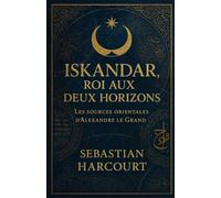Iskandar, roi aux deux horizons: Les sources orientales d’Alexandre le Grand