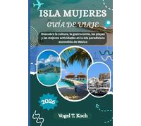 ISLA MUJERES GUÍA DE VIAJE: Descubre la cultura, la gastronomía, las playas y las mejores actividades en la isla paradisíaca escondida de México. (Vogel Koch, el Explorador ESP)